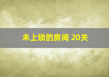 未上锁的房间 20关